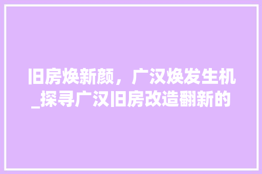 旧房焕新颜，广汉焕发生机_探寻广汉旧房改造翻新的新篇章 厨房维修