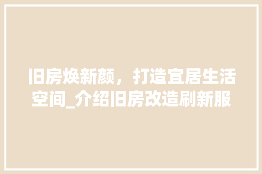 旧房焕新颜，打造宜居生活空间_介绍旧房改造刷新服务