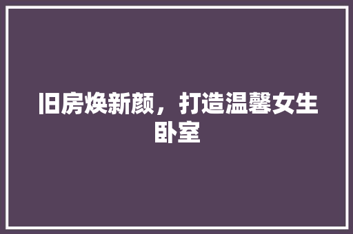 旧房焕新颜，打造温馨女生卧室