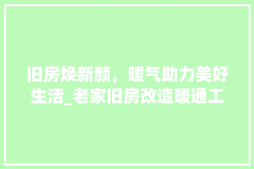 旧房焕新颜，暖气助力美好生活_老家旧房改造暖通工程纪实
