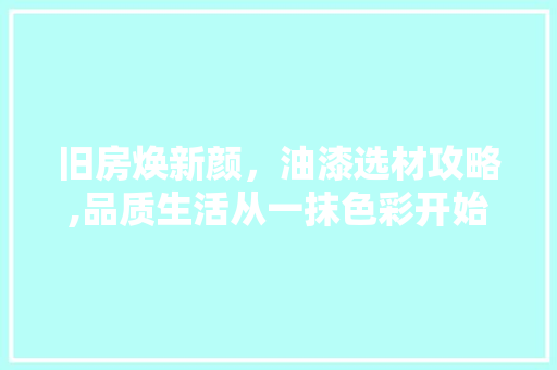 旧房焕新颜，油漆选材攻略,品质生活从一抹色彩开始