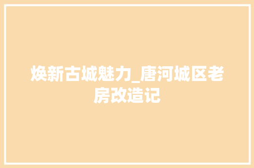 焕新古城魅力_唐河城区老房改造记