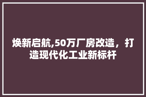 焕新启航,50万厂房改造，打造现代化工业新标杆
