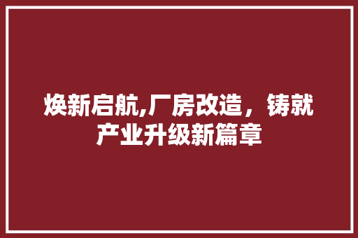 焕新启航,厂房改造，铸就产业升级新篇章