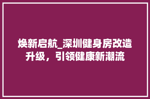 焕新启航_深圳健身房改造升级，引领健康新潮流