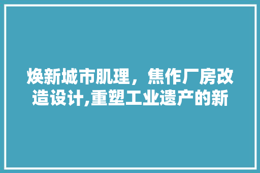 焕新城市肌理，焦作厂房改造设计,重塑工业遗产的新生