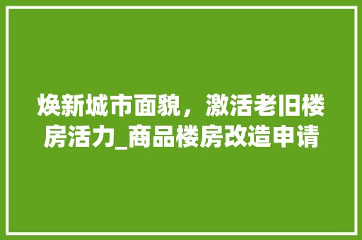 焕新城市面貌，激活老旧楼房活力_商品楼房改造申请的深远意义