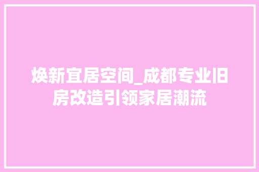 焕新宜居空间_成都专业旧房改造引领家居潮流