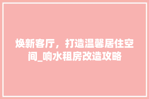 焕新客厅，打造温馨居住空间_响水租房改造攻略