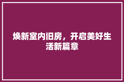 焕新室内旧房，开启美好生活新篇章
