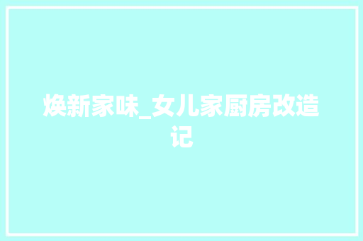 焕新家味_女儿家厨房改造记