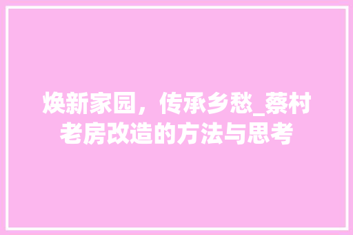 焕新家园，传承乡愁_蔡村老房改造的方法与思考