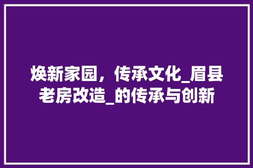 焕新家园，传承文化_眉县老房改造_的传承与创新 墙体维修