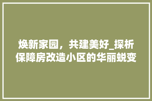 焕新家园，共建美好_探析保障房改造小区的华丽蜕变
