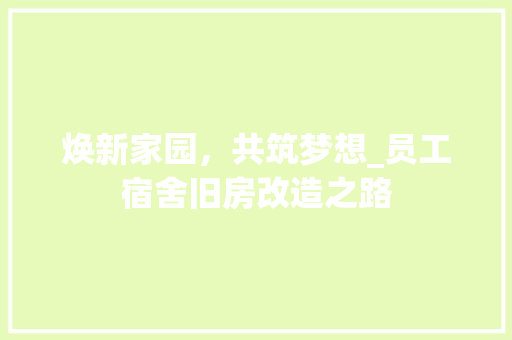 焕新家园，共筑梦想_员工宿舍旧房改造之路