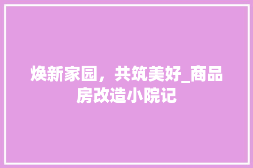 焕新家园，共筑美好_商品房改造小院记