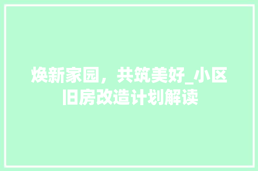 焕新家园，共筑美好_小区旧房改造计划解读