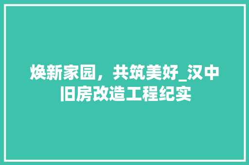焕新家园，共筑美好_汉中旧房改造工程纪实