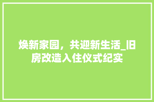 焕新家园，共迎新生活_旧房改造入住仪式纪实