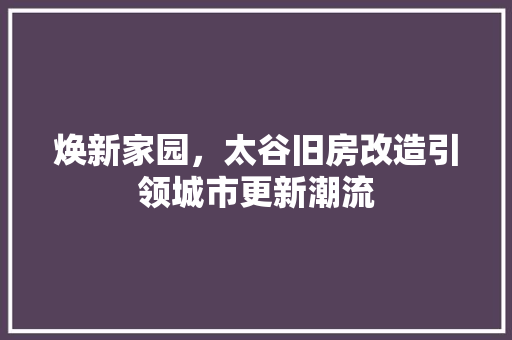 焕新家园，太谷旧房改造引领城市更新潮流