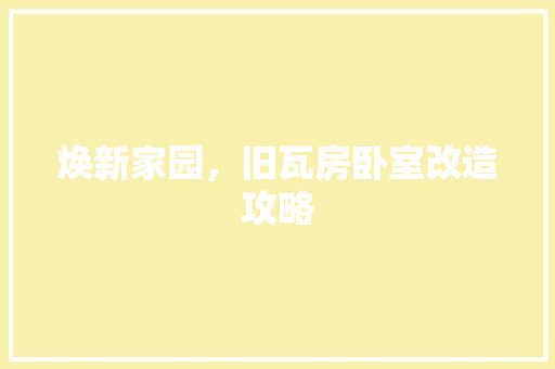 焕新家园，旧瓦房卧室改造攻略