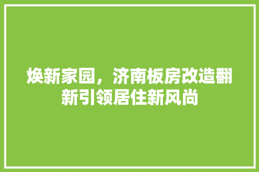 焕新家园，济南板房改造翻新引领居住新风尚