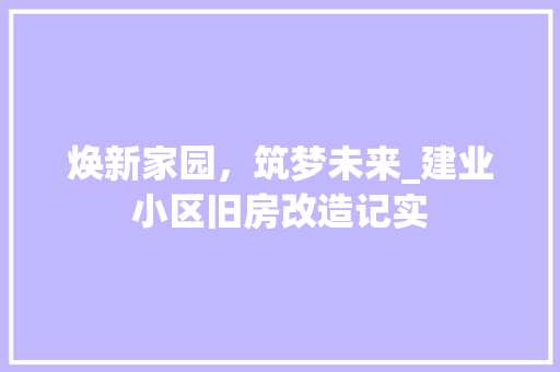 焕新家园，筑梦未来_建业小区旧房改造记实