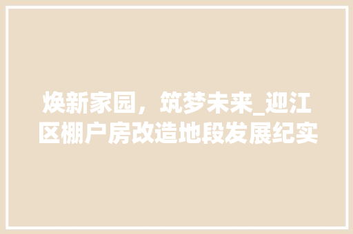 焕新家园，筑梦未来_迎江区棚户房改造地段发展纪实
