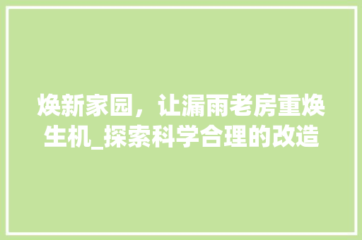 焕新家园，让漏雨老房重焕生机_探索科学合理的改造方法 家电维修