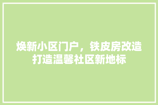 焕新小区门户，铁皮房改造打造温馨社区新地标