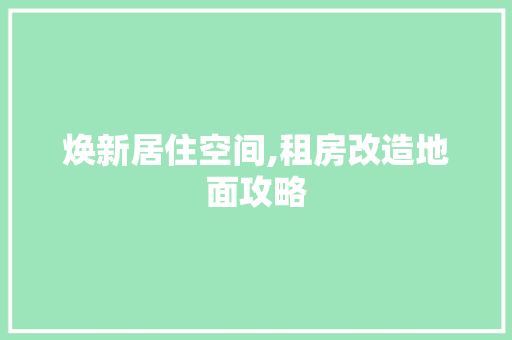 焕新居住空间,租房改造地面攻略
