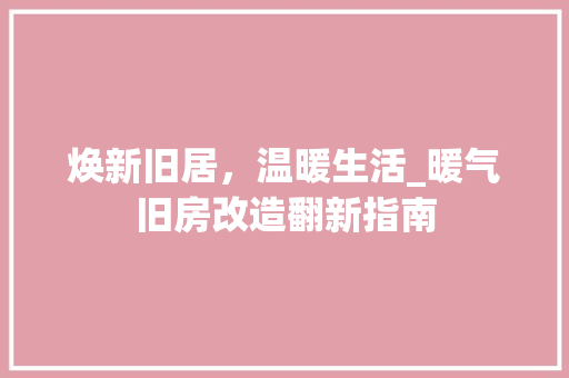 焕新旧居，温暖生活_暖气旧房改造翻新指南