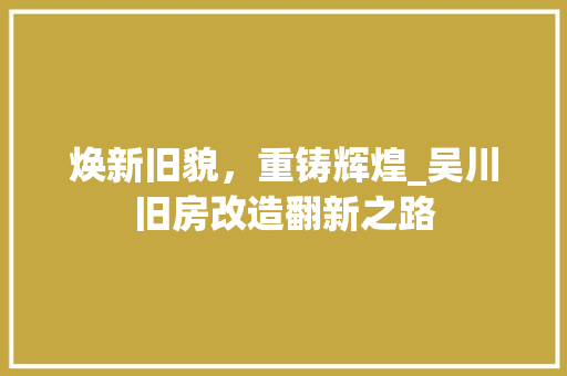 焕新旧貌，重铸辉煌_吴川旧房改造翻新之路