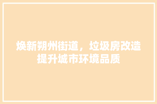 焕新朔州街道，垃圾房改造提升城市环境品质