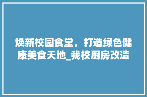焕新校园食堂，打造绿色健康美食天地_我校厨房改造工程纪实