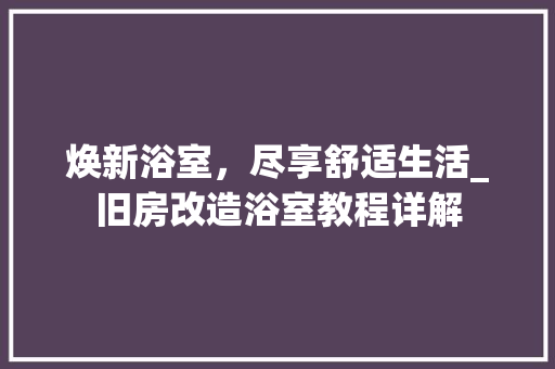 焕新浴室，尽享舒适生活_旧房改造浴室教程详解