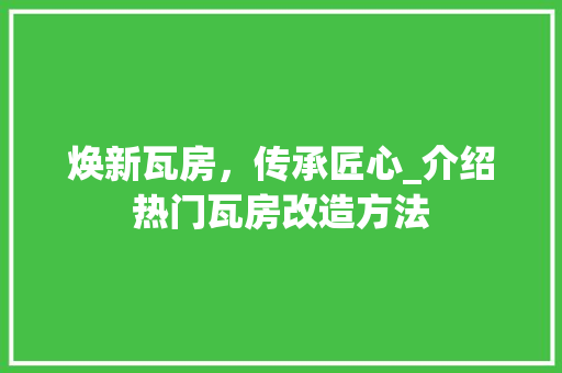焕新瓦房，传承匠心_介绍热门瓦房改造方法