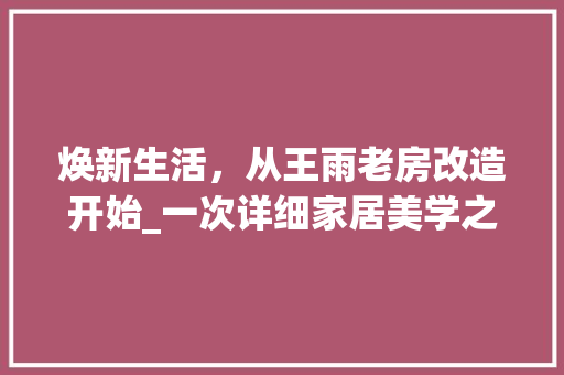 焕新生活，从王雨老房改造开始_一次详细家居美学之旅