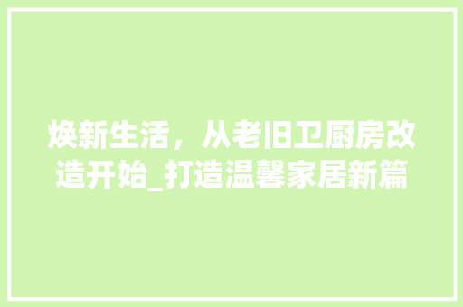 焕新生活，从老旧卫厨房改造开始_打造温馨家居新篇章