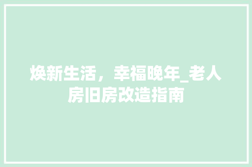 焕新生活，幸福晚年_老人房旧房改造指南