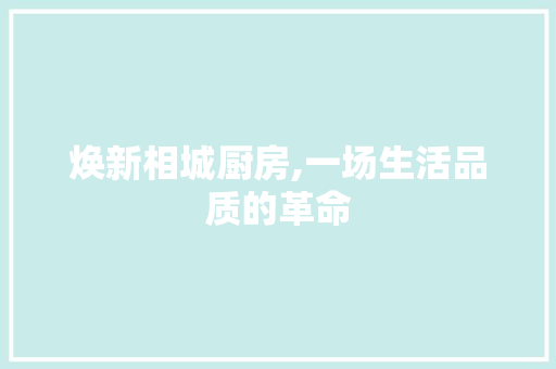 焕新相城厨房,一场生活品质的革命