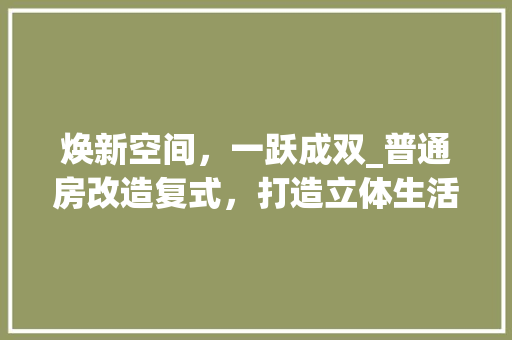 焕新空间，一跃成双_普通房改造复式，打造立体生活新境界