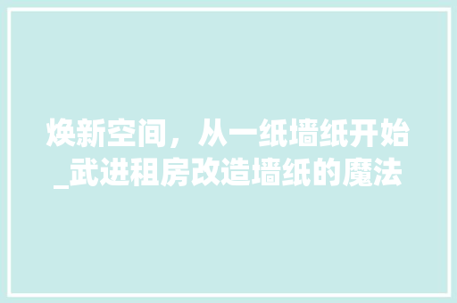 焕新空间，从一纸墙纸开始_武进租房改造墙纸的魔法之旅