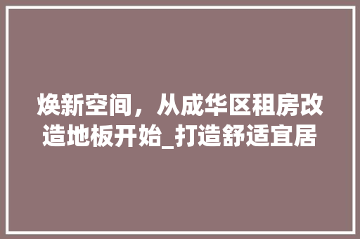 焕新空间，从成华区租房改造地板开始_打造舒适宜居的居住环境