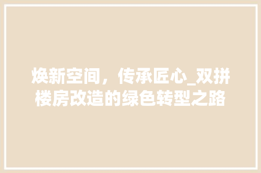 焕新空间，传承匠心_双拼楼房改造的绿色转型之路