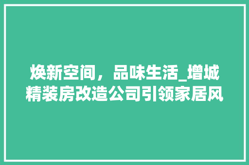 焕新空间，品味生活_增城精装房改造公司引领家居风尚