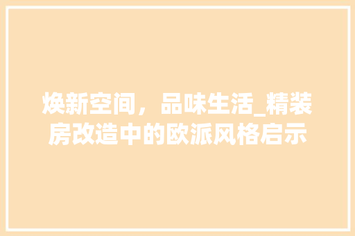 焕新空间，品味生活_精装房改造中的欧派风格启示