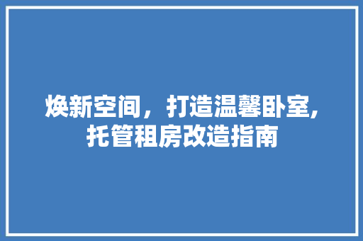 焕新空间，打造温馨卧室,托管租房改造指南