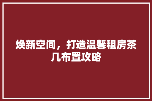 焕新空间，打造温馨租房茶几布置攻略