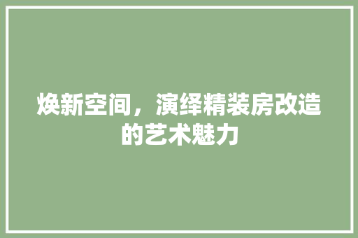 焕新空间，演绎精装房改造的艺术魅力 墙体维修